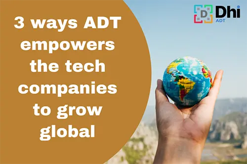 3 ways ADT empowers the tech companies to grow global